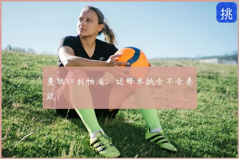 曼联vs利物浦：边锋单挑会不会奏效