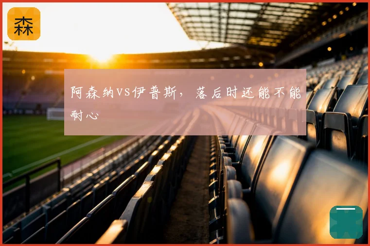 阿森纳vs伊普斯,落后时还能不能耐心