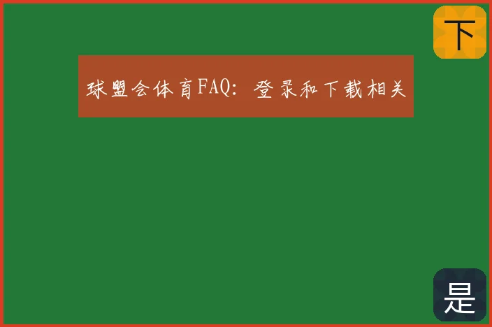 球盟会体育FAQ：登录和下载相关