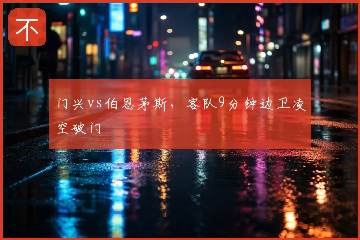 门兴vs伯恩茅斯，客队9分钟边卫凌空破门