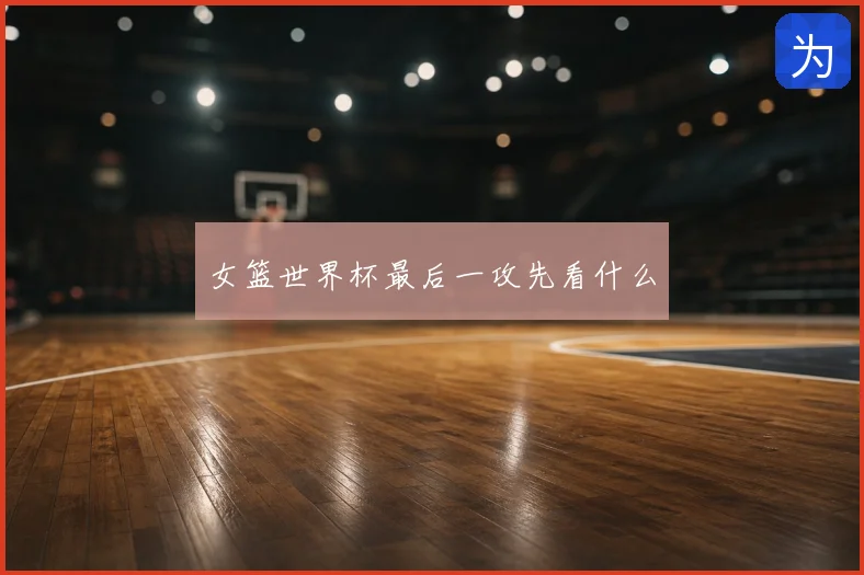 女篮世界杯最后一攻先看什么