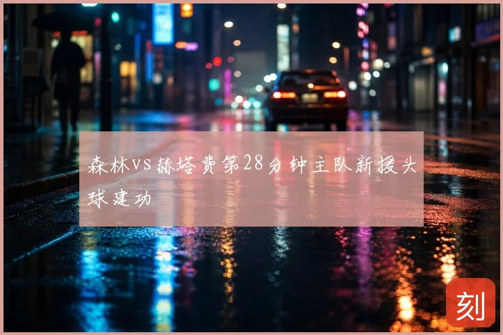 森林vs赫塔费第28分钟主队新援头球建功