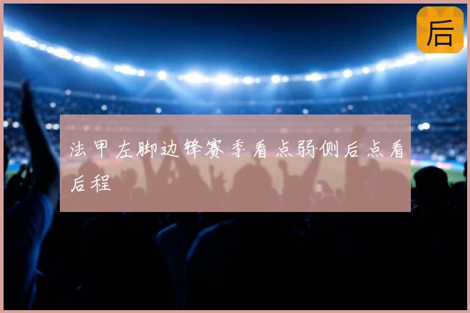 法甲左脚边锋赛季看点弱侧后点看后程
